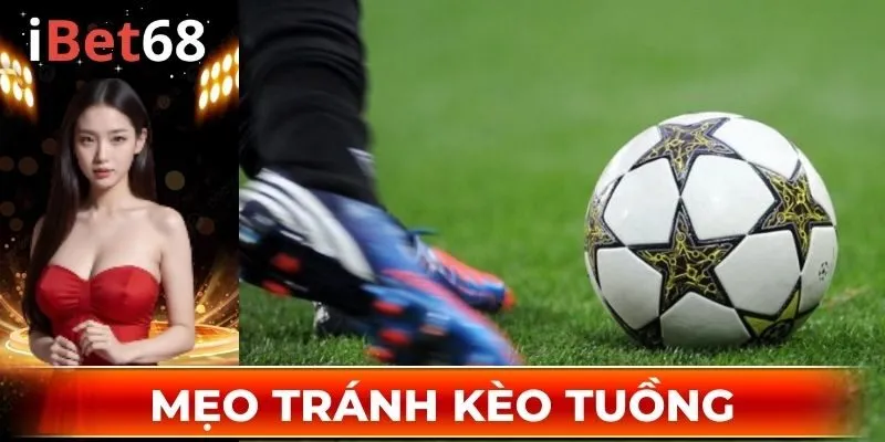 Tips tránh kèo dụ một cách hiệu quả từ cao thủ